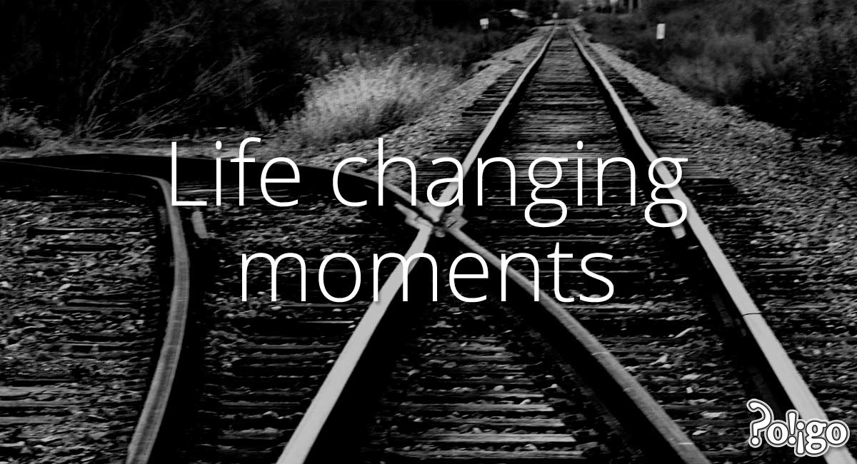 moments in life that change you